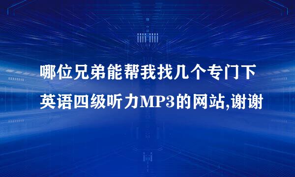 哪位兄弟能帮我找几个专门下英语四级听力MP3的网站,谢谢