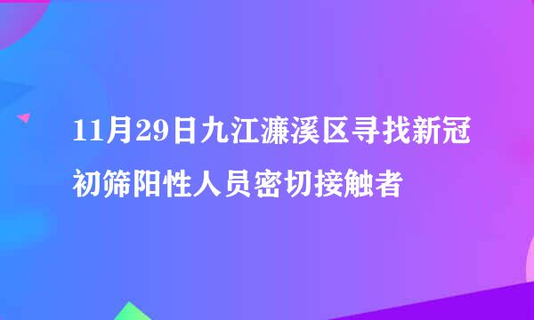 11月29日九江濂溪区寻找新冠初筛阳性人员密切接触者