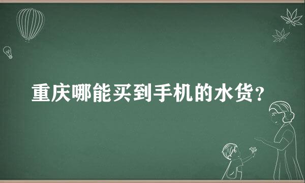 重庆哪能买到手机的水货？