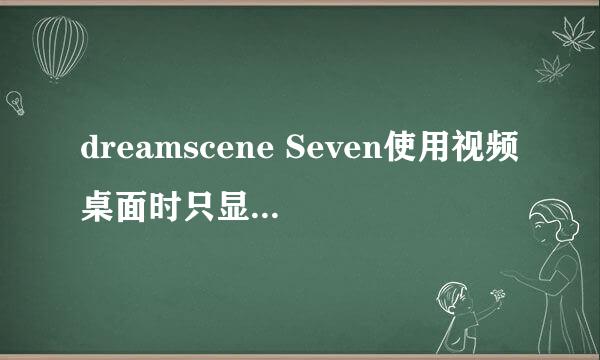 dreamscene Seven使用视频桌面时只显示视频的上半部分，就是桌面是黑屏的只有最下面有一丝图像