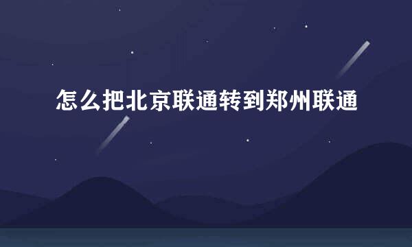 怎么把北京联通转到郑州联通