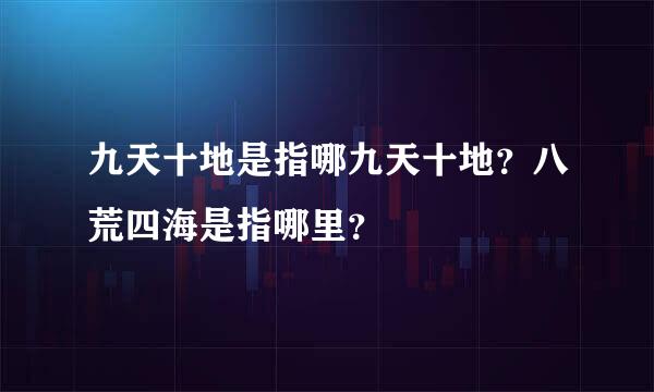 九天十地是指哪九天十地？八荒四海是指哪里？