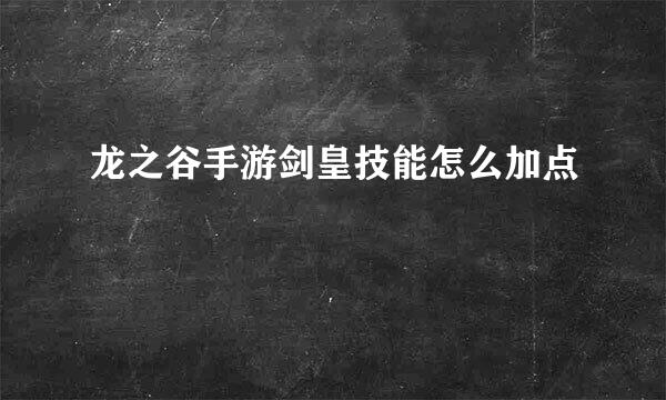 龙之谷手游剑皇技能怎么加点