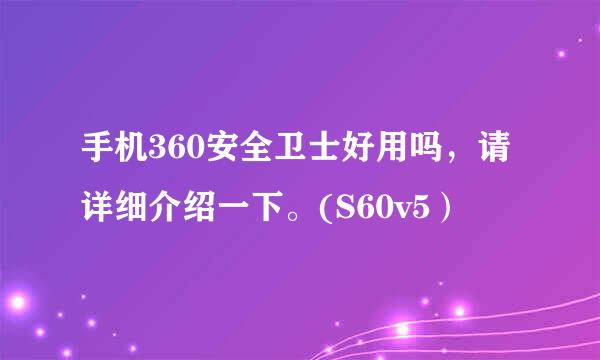 手机360安全卫士好用吗，请详细介绍一下。(S60v5）