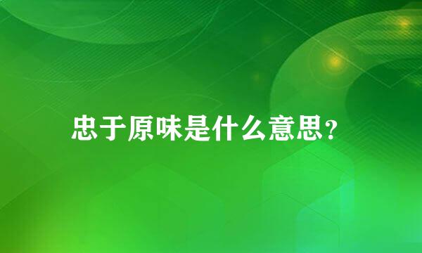 忠于原味是什么意思？