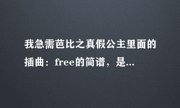 我急需芭比之真假公主里面的插曲：free的简谱，是简谱哦，好的给高分~~快啊！