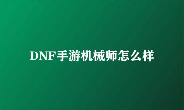 DNF手游机械师怎么样