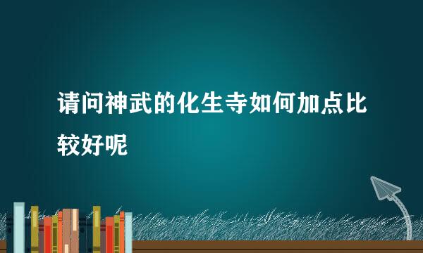 请问神武的化生寺如何加点比较好呢