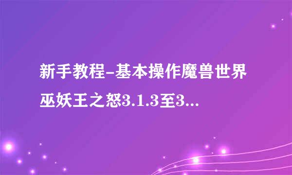 新手教程-基本操作魔兽世界巫妖王之怒3.1.3至3.2.2升级包大陆国服版