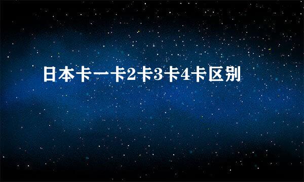 日本卡一卡2卡3卡4卡区别