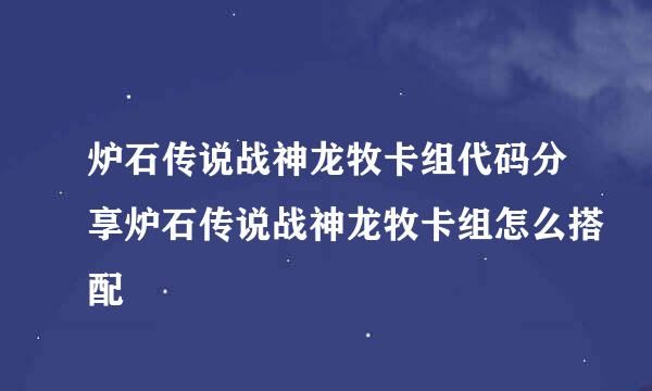 炉石传说战神龙牧卡组代码分享炉石传说战神龙牧卡组怎么搭配