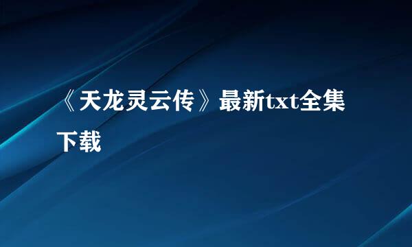 《天龙灵云传》最新txt全集下载