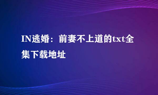 IN逃婚：前妻不上道的txt全集下载地址