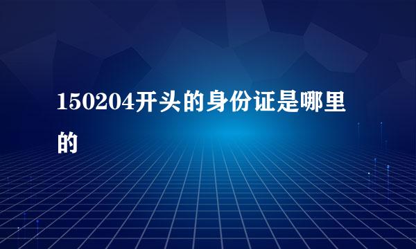 150204开头的身份证是哪里的