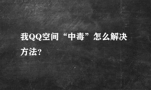 我QQ空间“中毒”怎么解决方法？