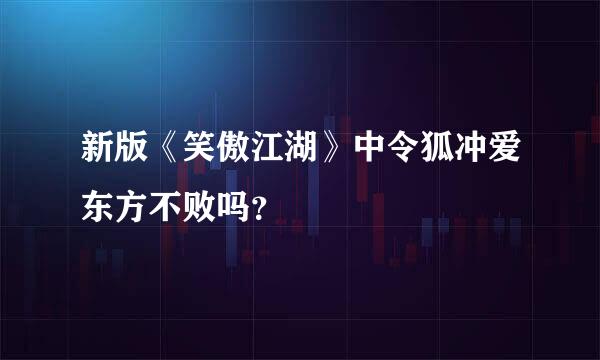 新版《笑傲江湖》中令狐冲爱东方不败吗？