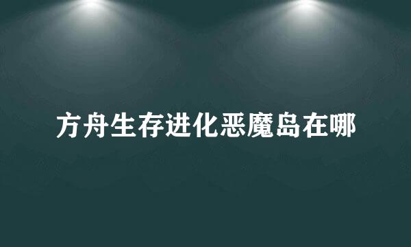 方舟生存进化恶魔岛在哪