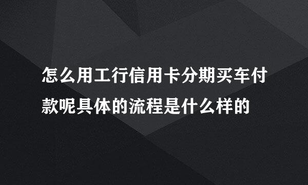 怎么用工行信用卡分期买车付款呢具体的流程是什么样的