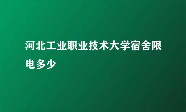 河北工业职业技术大学宿舍限电多少