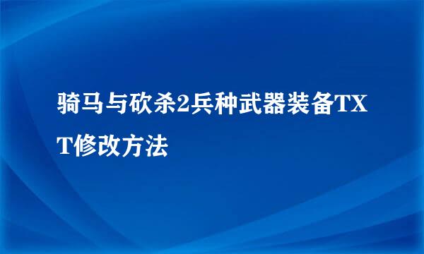 骑马与砍杀2兵种武器装备TXT修改方法