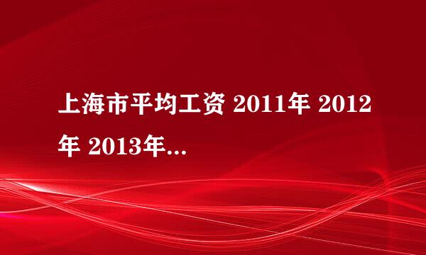 上海市平均工资 2011年 2012年 2013年的平均工资是多少?