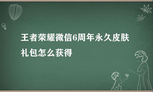 王者荣耀微信6周年永久皮肤礼包怎么获得