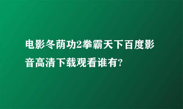 电影冬荫功2拳霸天下百度影音高清下载观看谁有?