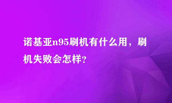 诺基亚n95刷机有什么用，刷机失败会怎样？