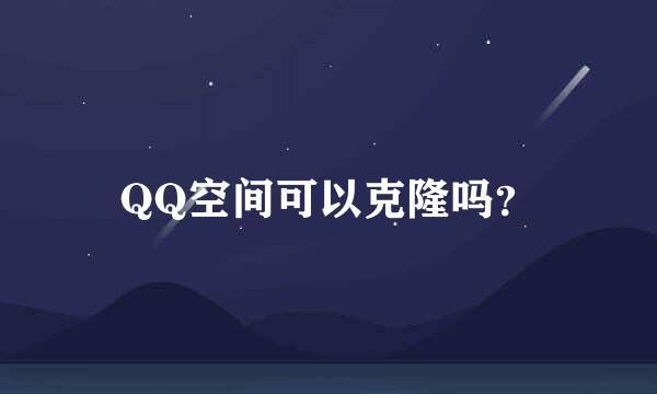 QQ空间可以克隆吗？