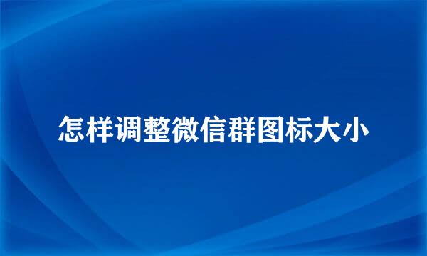 怎样调整微信群图标大小