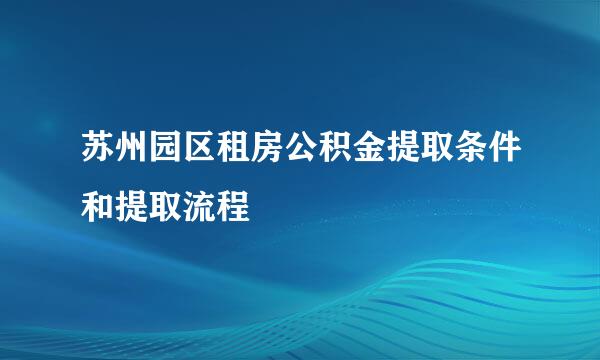 苏州园区租房公积金提取条件和提取流程