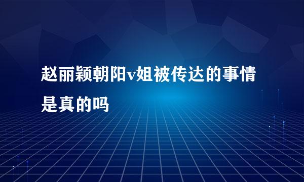 赵丽颖朝阳v姐被传达的事情是真的吗