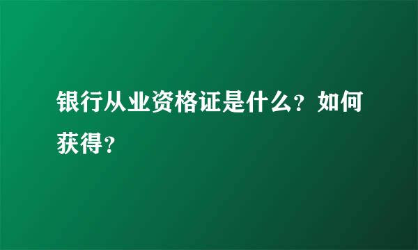 银行从业资格证是什么？如何获得？