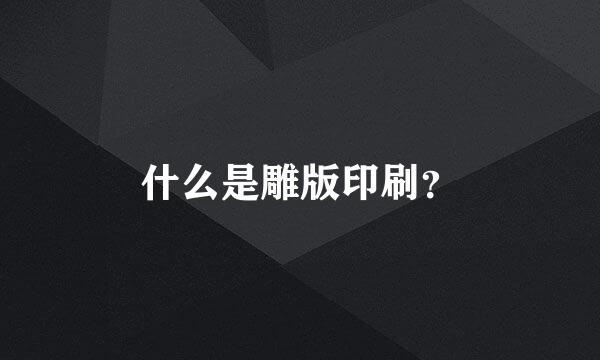 什么是雕版印刷？