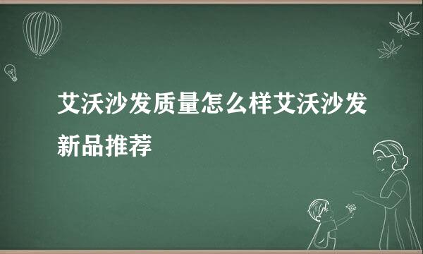 艾沃沙发质量怎么样艾沃沙发新品推荐