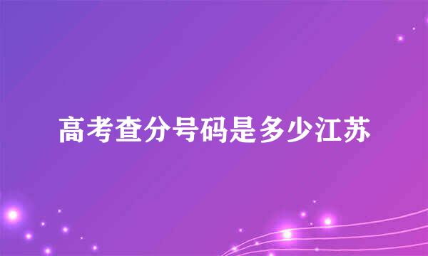 高考查分号码是多少江苏