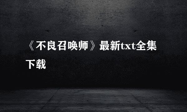 《不良召唤师》最新txt全集下载