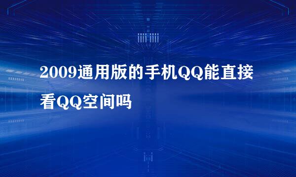 2009通用版的手机QQ能直接看QQ空间吗