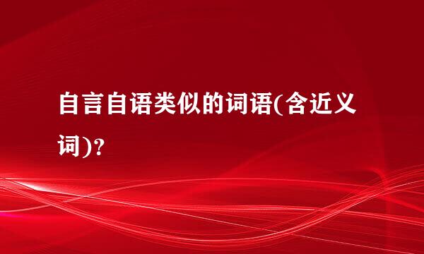 自言自语类似的词语(含近义词)？