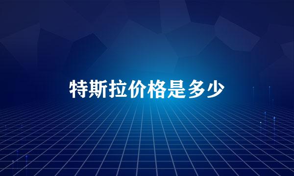 特斯拉价格是多少