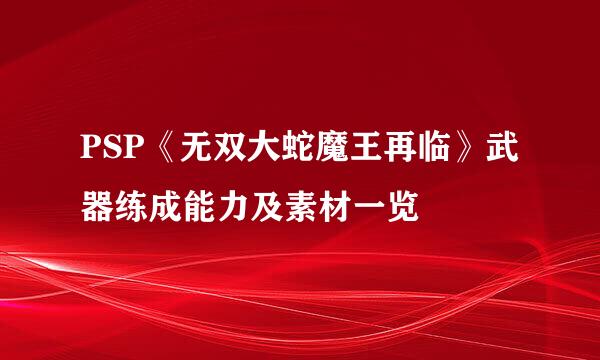 PSP《无双大蛇魔王再临》武器练成能力及素材一览