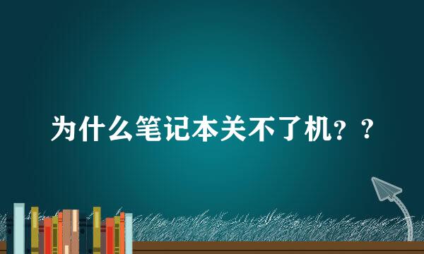 为什么笔记本关不了机？?