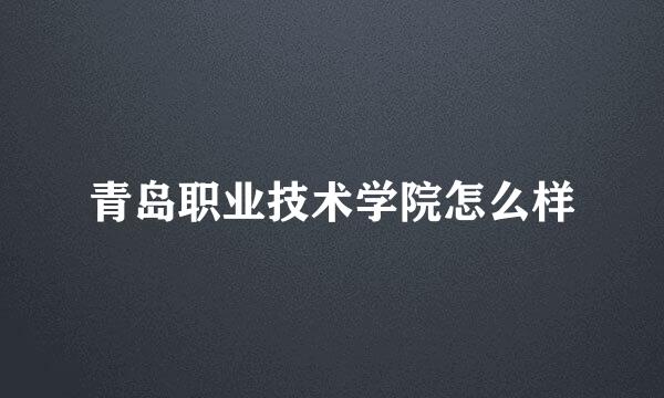 青岛职业技术学院怎么样