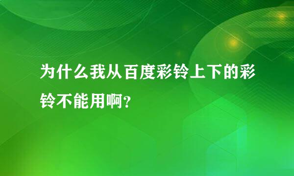 为什么我从百度彩铃上下的彩铃不能用啊？