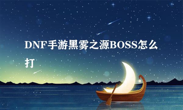 DNF手游黑雾之源BOSS怎么打