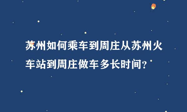 苏州如何乘车到周庄从苏州火车站到周庄做车多长时间？