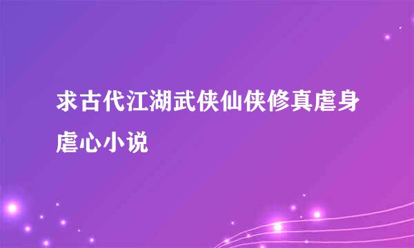 求古代江湖武侠仙侠修真虐身虐心小说