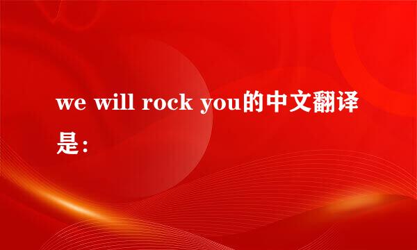we will rock you的中文翻译是：