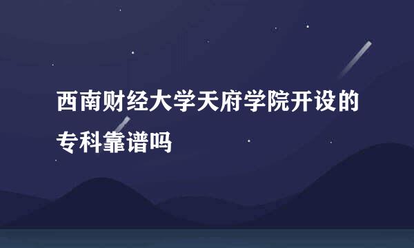 西南财经大学天府学院开设的专科靠谱吗