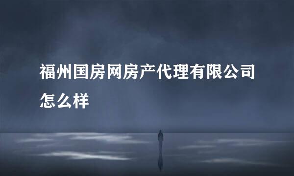 福州国房网房产代理有限公司怎么样